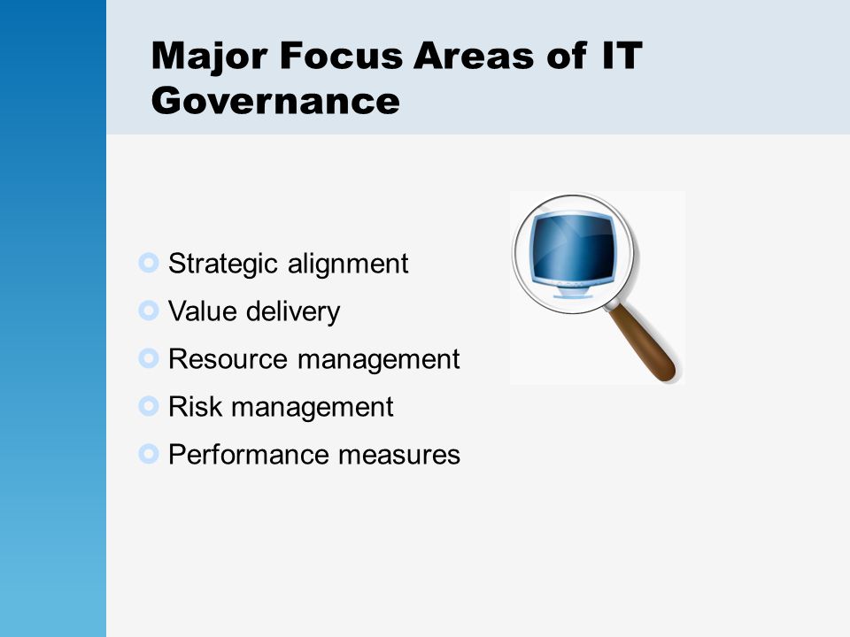 Major Focus Areas of IT Governance  Strategic alignment  Value delivery  Resource management  Risk management  Performance measures