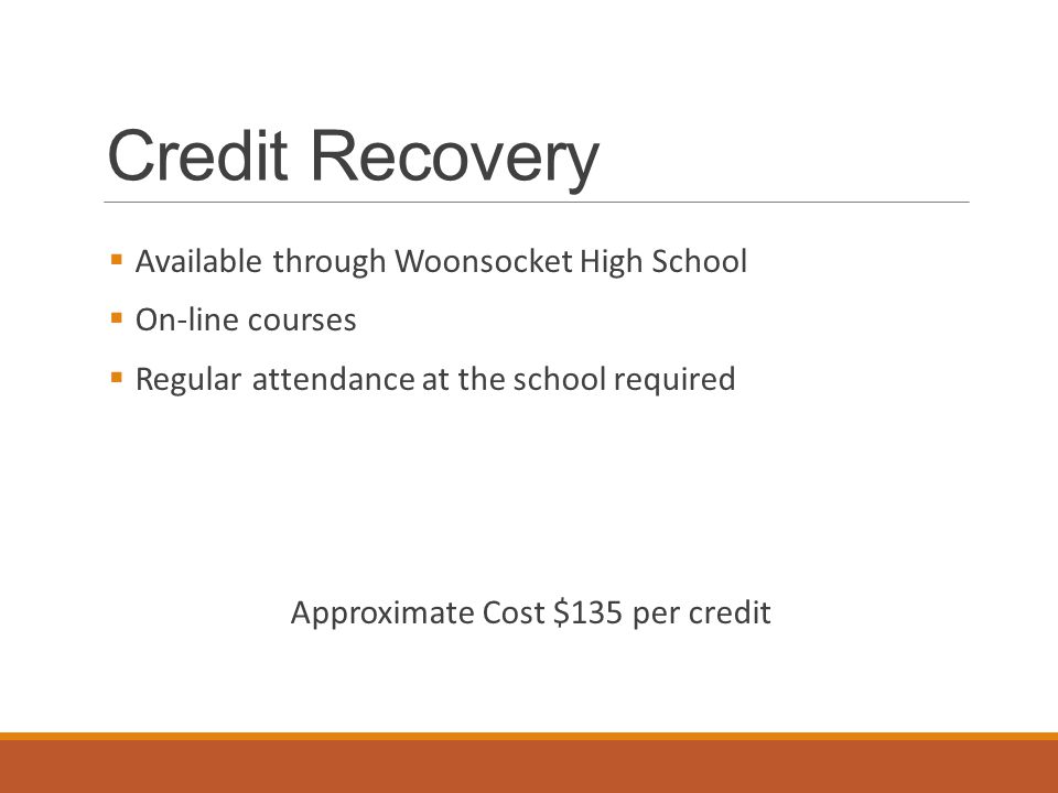 Credit Recovery  Available through Woonsocket High School  On-line courses  Regular attendance at the school required Approximate Cost $135 per credit
