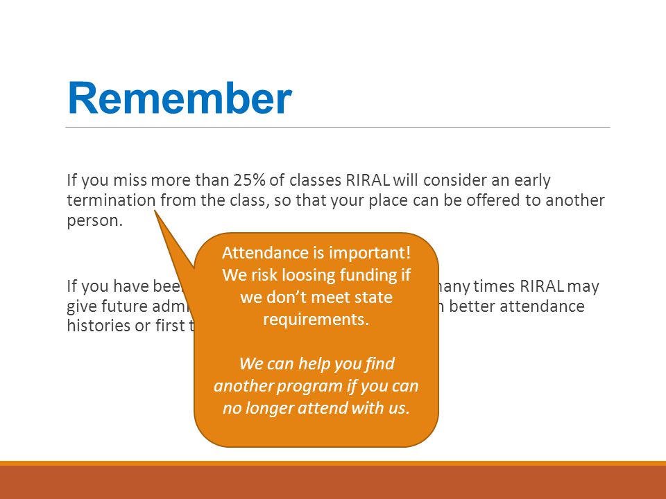 Remember If you miss more than 25% of classes RIRAL will consider an early termination from the class, so that your place can be offered to another person.