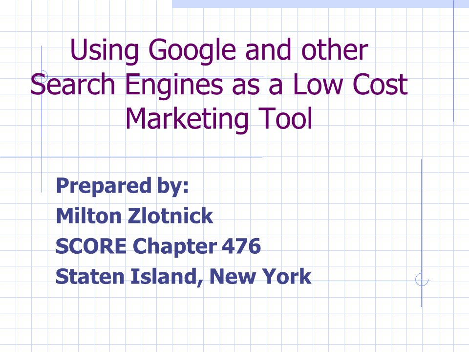 Using Google and other Search Engines as a Low Cost Marketing Tool Prepared by: Milton Zlotnick SCORE Chapter 476 Staten Island, New York