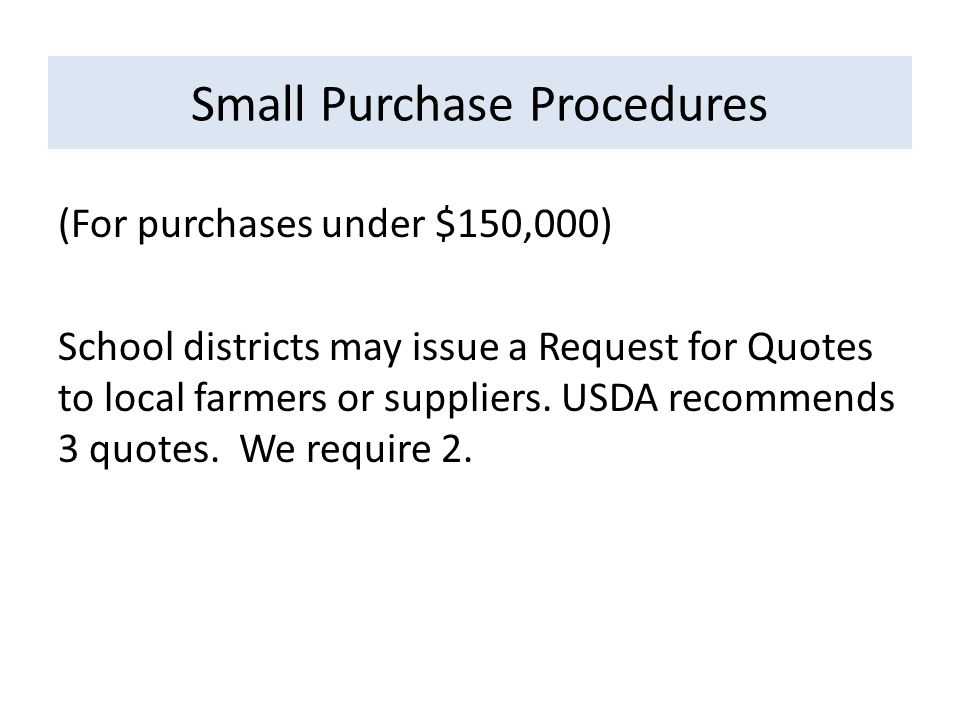 Small Purchase Procedures (For purchases under $150,000) School districts may issue a Request for Quotes to local farmers or suppliers.