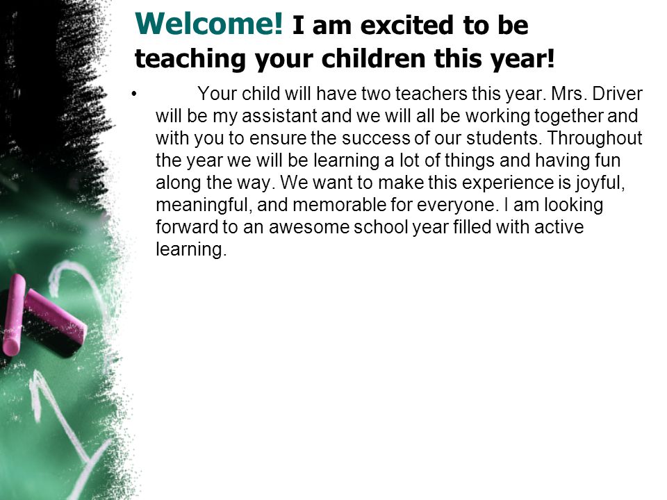 Welcome. I am excited to be teaching your children this year.