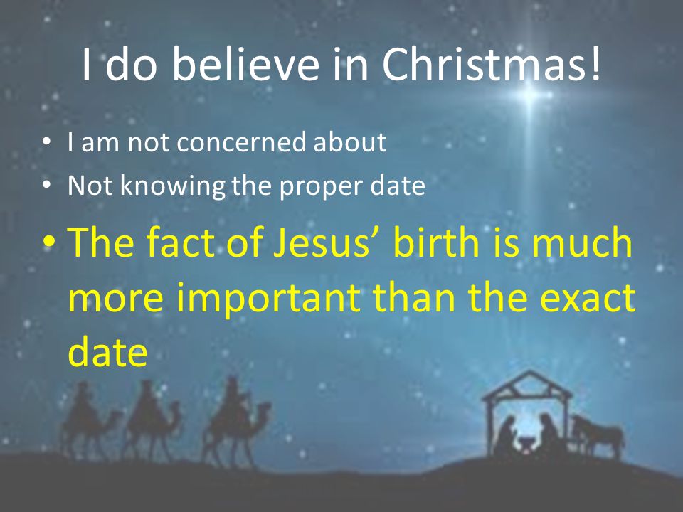 I do believe in Christmas! I am not concerned about Not knowing the proper date