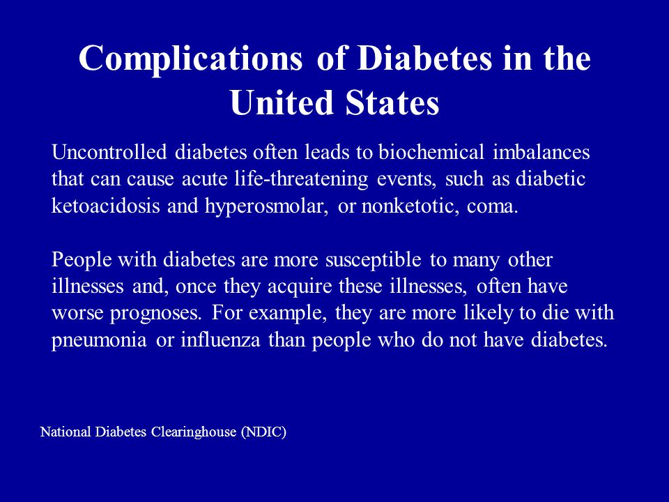 Complications of Diabetes in the United States Uncontrolled diabetes often leads to biochemical imbalances that can cause acute life-threatening events, such as diabetic ketoacidosis and hyperosmolar, or nonketotic, coma.