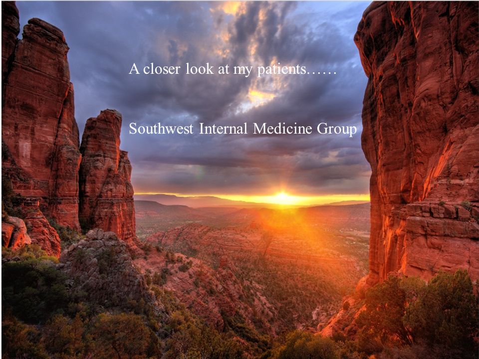 A closer look at my patients…… Southwest Internal Medicine Group