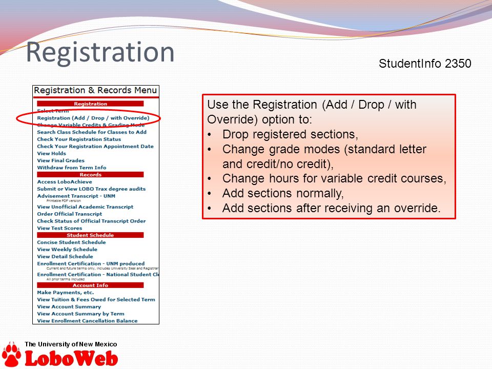 StudentInfo 2350 Use the Registration (Add / Drop / with Override) option to: Drop registered sections, Change grade modes (standard letter and credit/no credit), Change hours for variable credit courses, Add sections normally, Add sections after receiving an override.