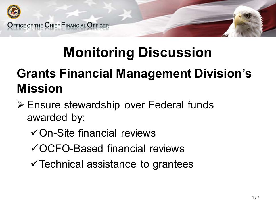 Monitoring Discussion Grants Financial Management Division’s Mission  Ensure stewardship over Federal funds awarded by: On-Site financial reviews OCFO-Based financial reviews Technical assistance to grantees 177