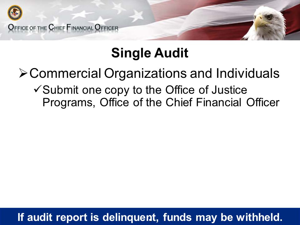 Single Audit  Commercial Organizations and Individuals Submit one copy to the Office of Justice Programs, Office of the Chief Financial Officer.