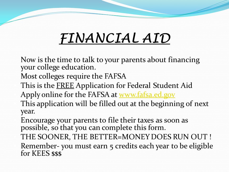 FINANCIAL AID Now is the time to talk to your parents about financing your college education.