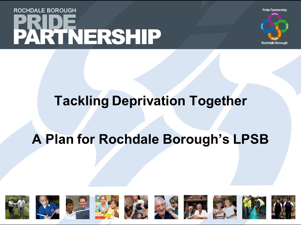 Tackling Deprivation Together A Plan for Rochdale Borough’s LPSB