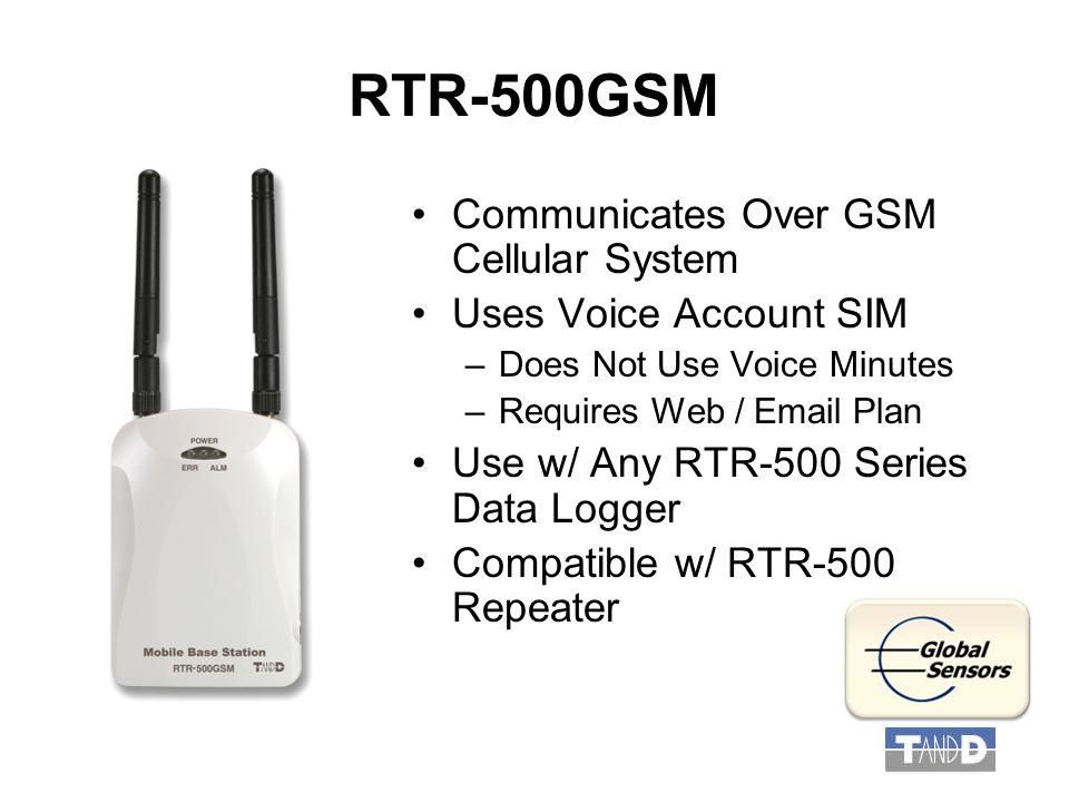 RTR-500GSM Communicates Over GSM Cellular System Uses Voice Account SIM –Does Not Use Voice Minutes –Requires Web /  Plan Use w/ Any RTR-500 Series Data Logger Compatible w/ RTR-500 Repeater