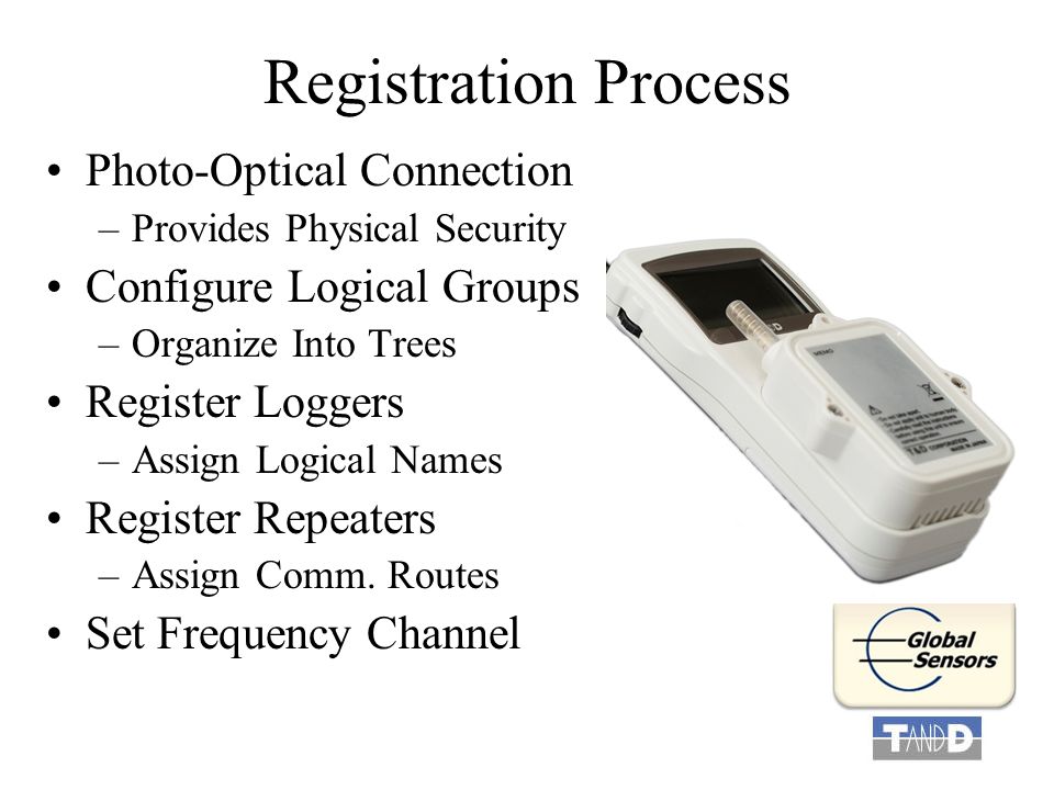 Registration Process Photo-Optical Connection –Provides Physical Security Configure Logical Groups –Organize Into Trees Register Loggers –Assign Logical Names Register Repeaters –Assign Comm.