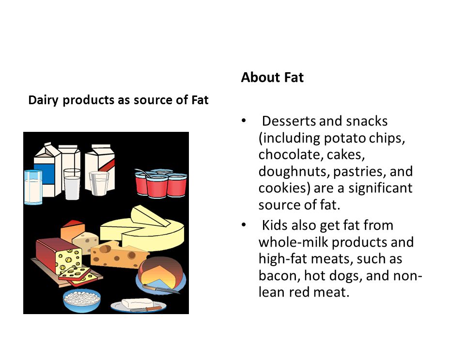 Dairy products as source of Fat About Fat Desserts and snacks (including potato chips, chocolate, cakes, doughnuts, pastries, and cookies) are a significant source of fat.