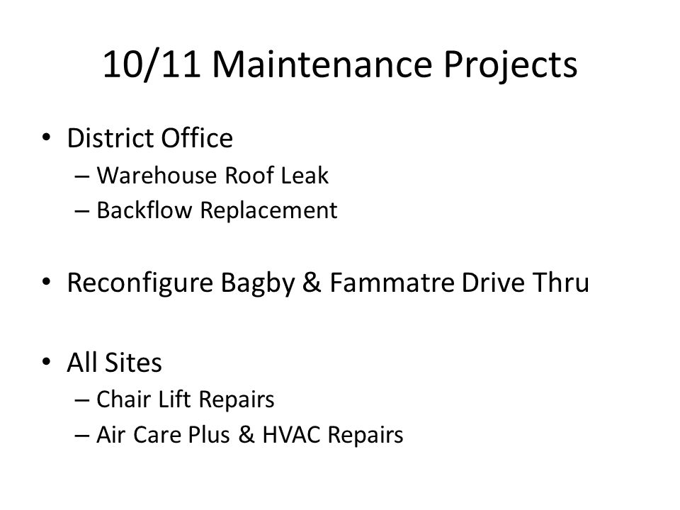 10/11 Maintenance Projects District Office – Warehouse Roof Leak – Backflow Replacement Reconfigure Bagby & Fammatre Drive Thru All Sites – Chair Lift Repairs – Air Care Plus & HVAC Repairs
