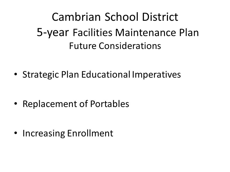 Cambrian School District 5-year Facilities Maintenance Plan Future Considerations Strategic Plan Educational Imperatives Replacement of Portables Increasing Enrollment