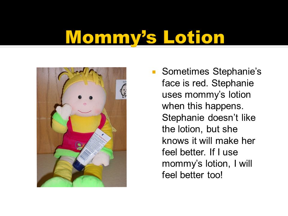  Sometimes Stephanie’s face is red. Stephanie uses mommy’s lotion when this happens.