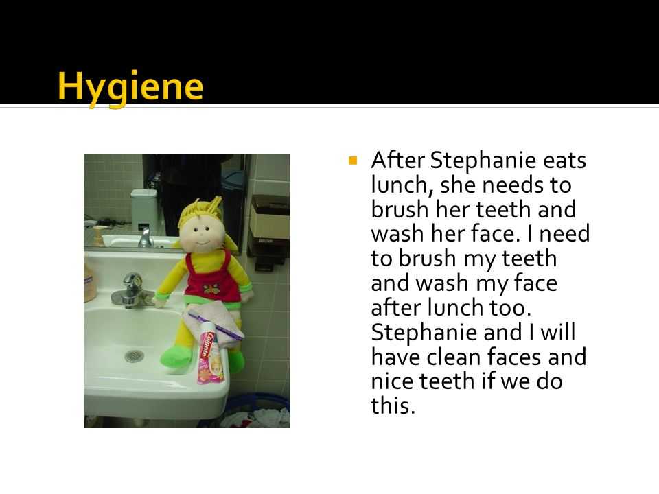  After Stephanie eats lunch, she needs to brush her teeth and wash her face.