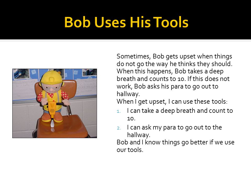 Sometimes, Bob gets upset when things do not go the way he thinks they should.