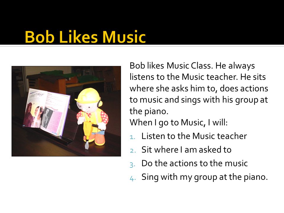 Bob likes Music Class. He always listens to the Music teacher.