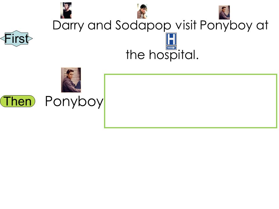 First Then Darry and Sodapop visit Ponyboy at the hospital. Ponyboy