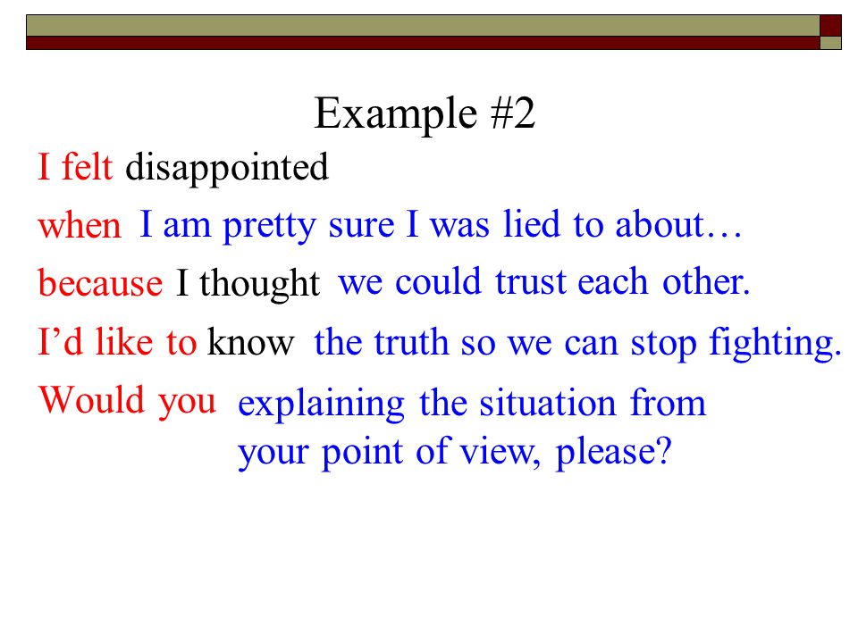 Example #2 I felt disappointed when you lied to my face because I thought I could trust you.
