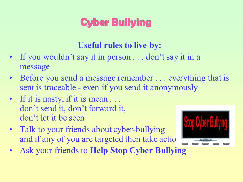 A victim of Cyber Bullying online should: Never reply to online bullying or harassment Put yourself in control - store and print out messages and keep them as evidence, noting exact time and date if possible Block communication with the Cyber Bullying person: (a) by  , by adding her/him to your blocked list and (b) on social networking sites (e.g.