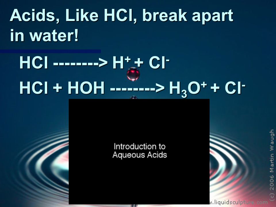 Acids, Like HCl, break apart in water! HCl > H + + Cl - HCl + HOH > H 3 O + + Cl -