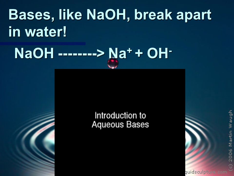 Bases, like NaOH, break apart in water! NaOH > Na + + OH -