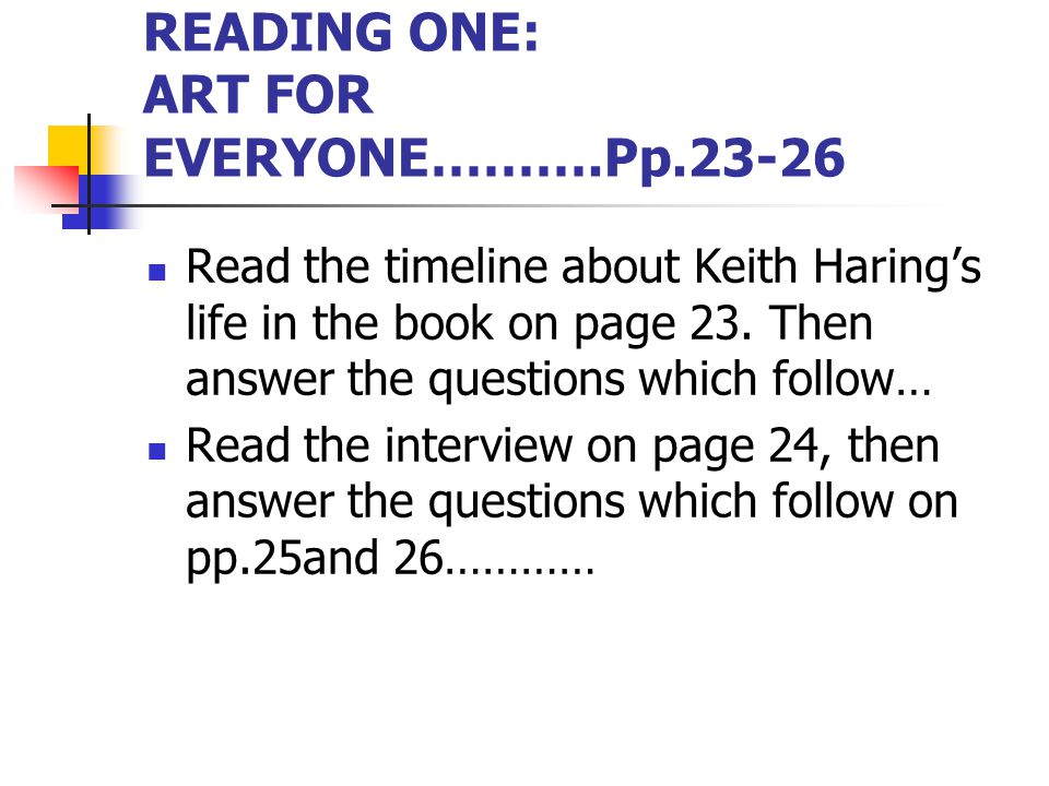 READING ONE: ART FOR EVERYONE……….Pp Read the timeline about Keith Haring’s life in the book on page 23.