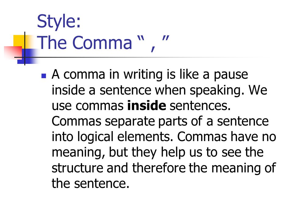 Style: The Comma , A comma in writing is like a pause inside a sentence when speaking.