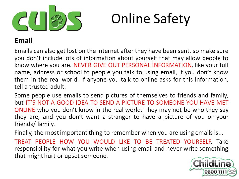 Online Safety   s can also get lost on the internet after they have been sent, so make sure you don’t include lots of information about yourself that may allow people to know where you are.