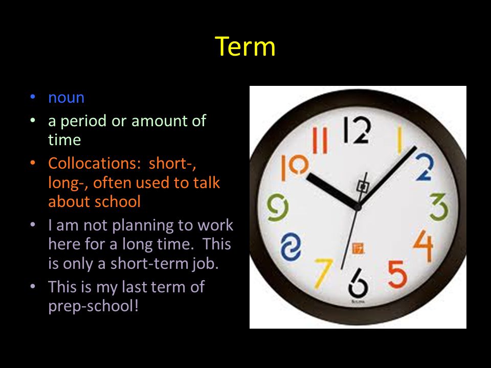 Term noun a period or amount of time Collocations: short-, long-, often used to talk about school I am not planning to work here for a long time.