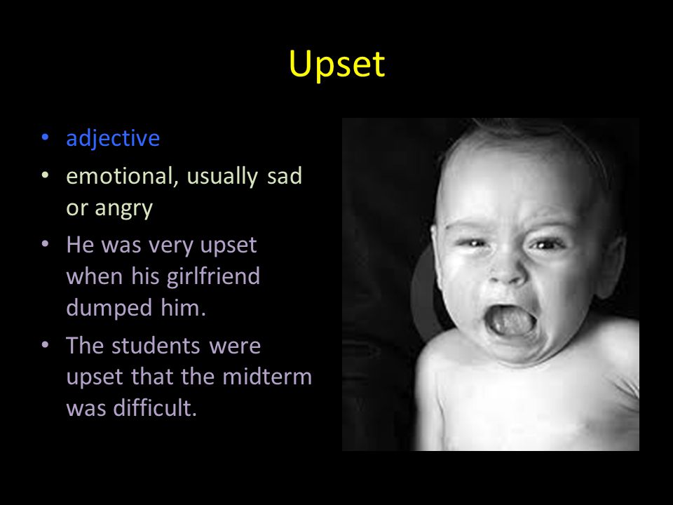 Upset adjective emotional, usually sad or angry He was very upset when his girlfriend dumped him.
