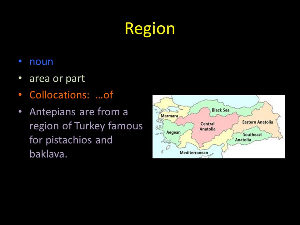 Region noun area or part Collocations: …of Antepians are from a region of Turkey famous for pistachios and baklava.