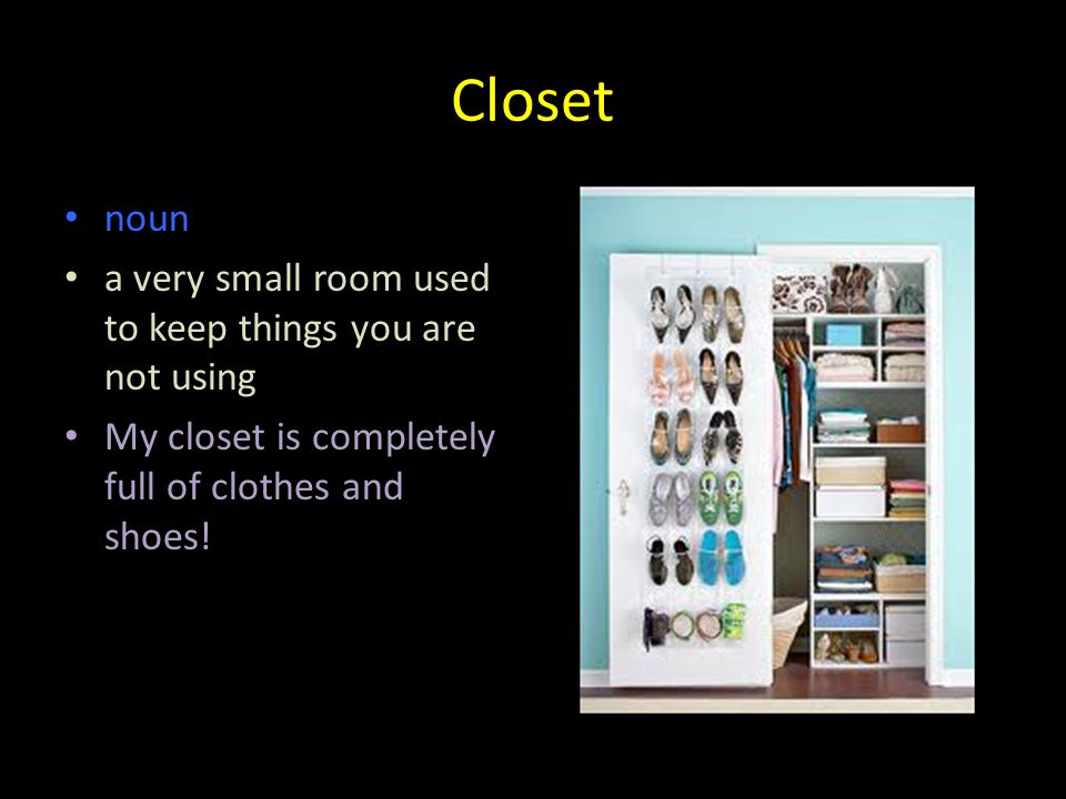 Closet noun a very small room used to keep things you are not using My closet is completely full of clothes and shoes!