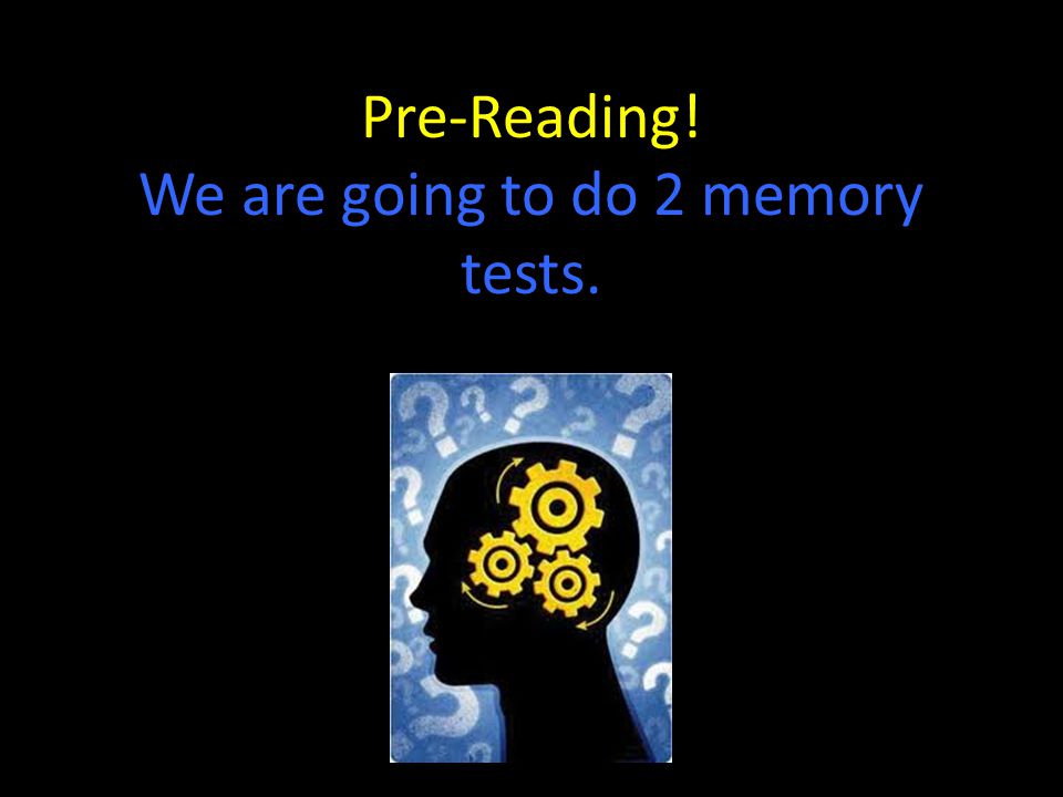 Pre-Reading! We are going to do 2 memory tests.