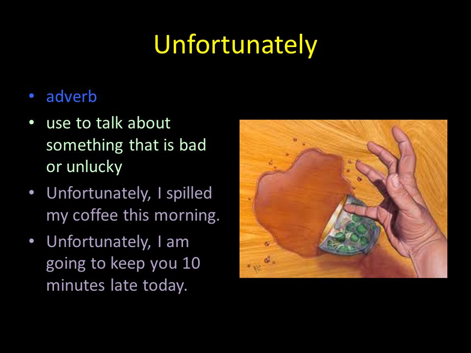 Unfortunately adverb use to talk about something that is bad or unlucky Unfortunately, I spilled my coffee this morning.