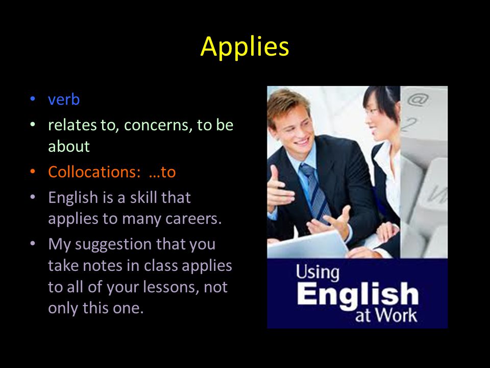 Applies verb relates to, concerns, to be about Collocations: …to English is a skill that applies to many careers.