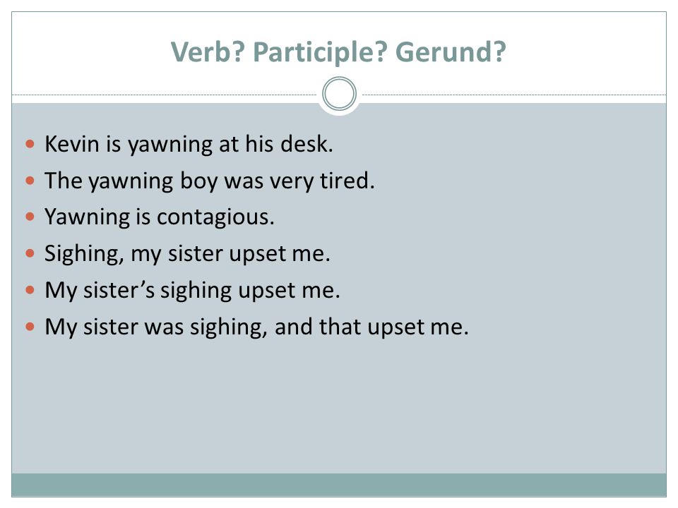 Verb. Participle. Gerund. Kevin is yawning at his desk.