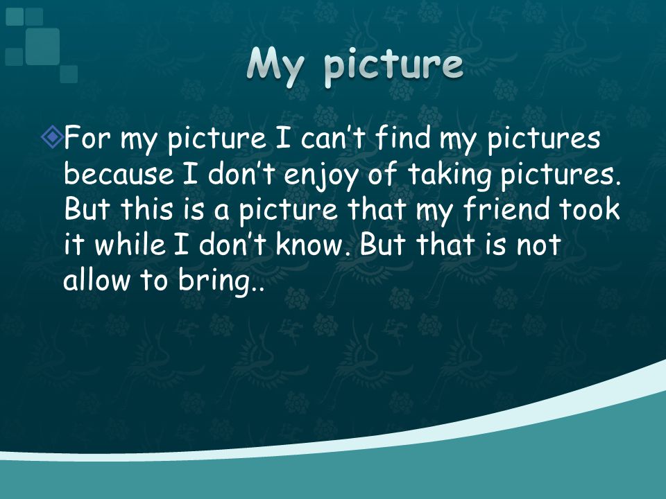  For my picture I can’t find my pictures because I don’t enjoy of taking pictures.