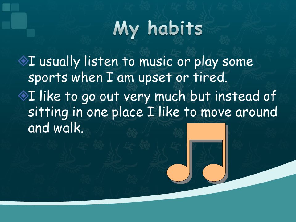  I usually listen to music or play some sports when I am upset or tired.