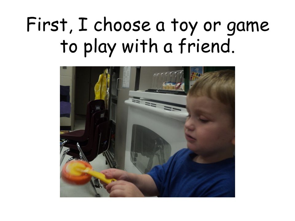 First, I choose a toy or game to play with a friend.