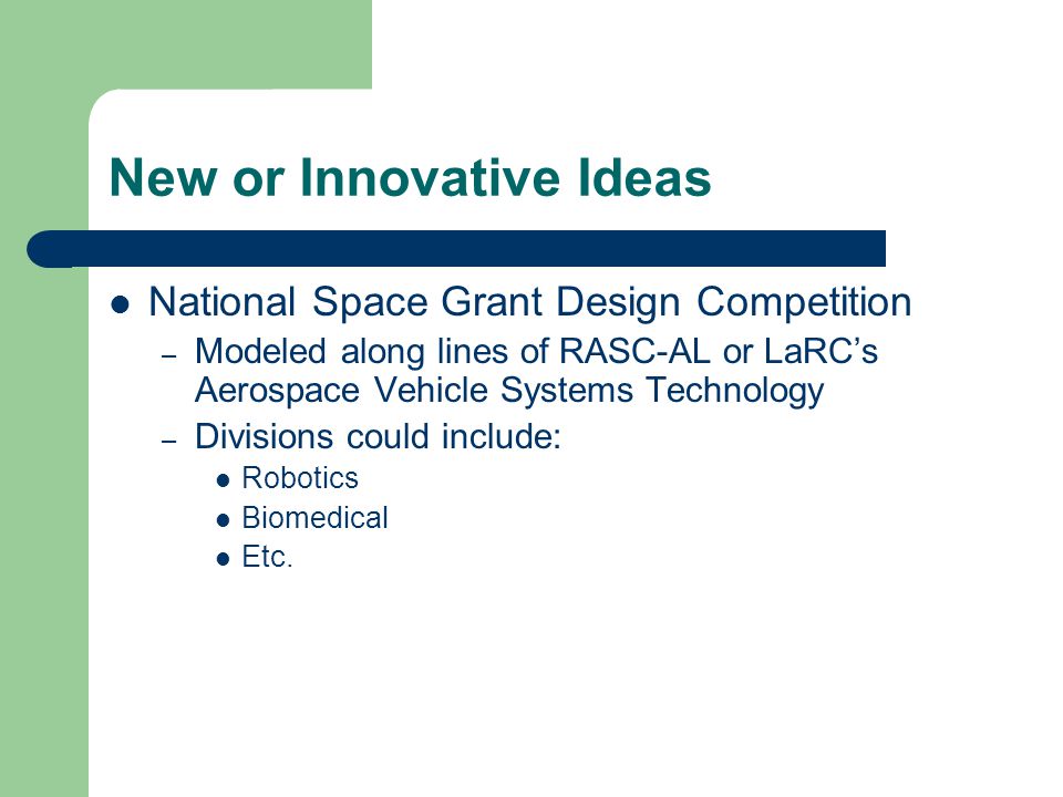 New or Innovative Ideas National Space Grant Design Competition – Modeled along lines of RASC-AL or LaRC’s Aerospace Vehicle Systems Technology – Divisions could include: Robotics Biomedical Etc.