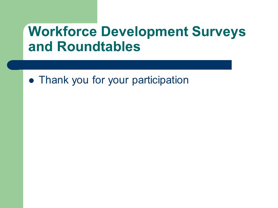 Workforce Development Surveys and Roundtables Thank you for your participation