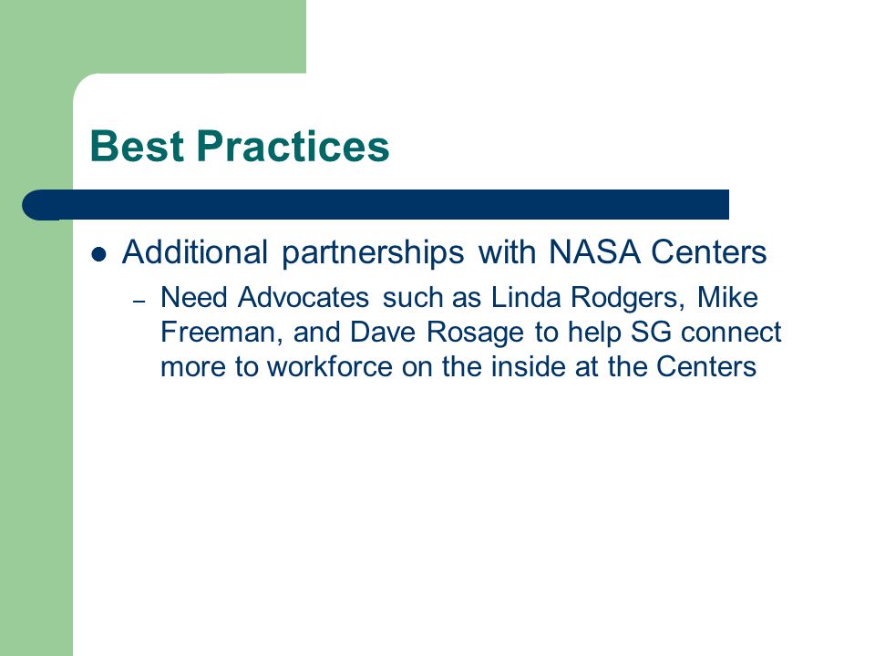 Best Practices Additional partnerships with NASA Centers – Need Advocates such as Linda Rodgers, Mike Freeman, and Dave Rosage to help SG connect more to workforce on the inside at the Centers