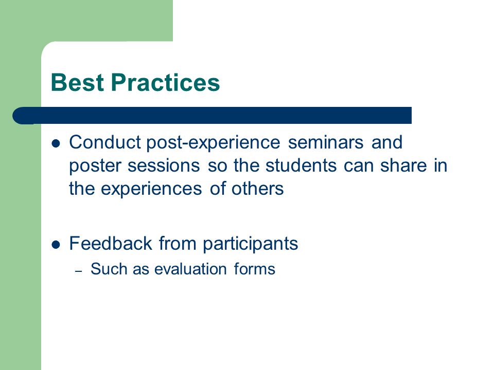 Best Practices Conduct post-experience seminars and poster sessions so the students can share in the experiences of others Feedback from participants – Such as evaluation forms