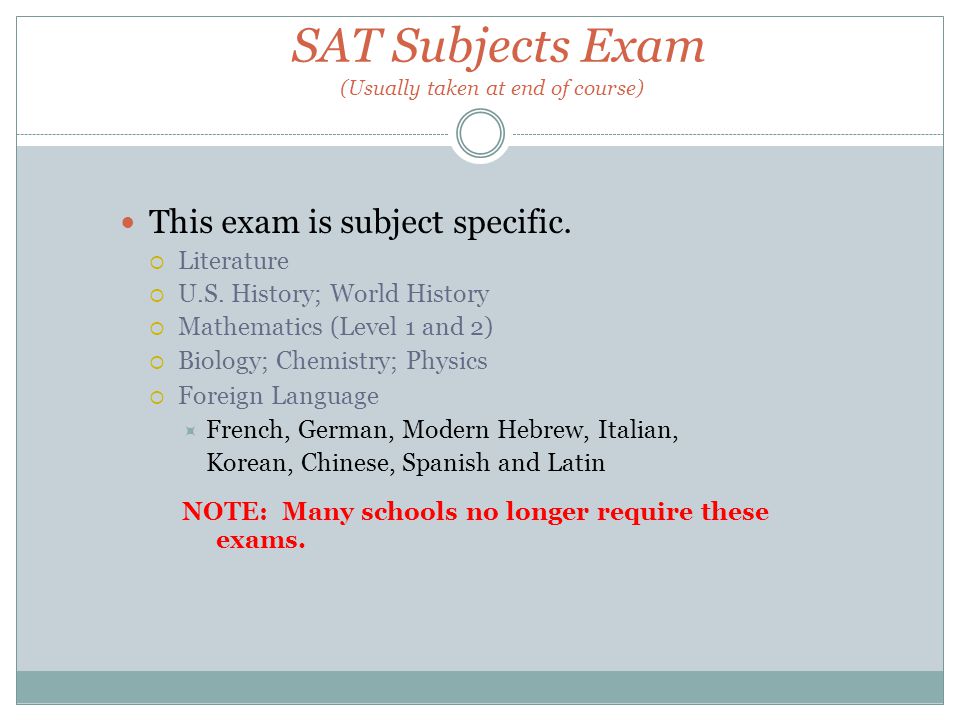 SAT Subjects Exam (Usually taken at end of course) This exam is subject specific.