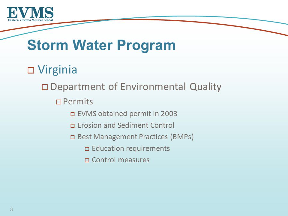  Virginia  Department of Environmental Quality  Permits  EVMS obtained permit in 2003  Erosion and Sediment Control  Best Management Practices (BMPs)  Education requirements  Control measures Storm Water Program 3