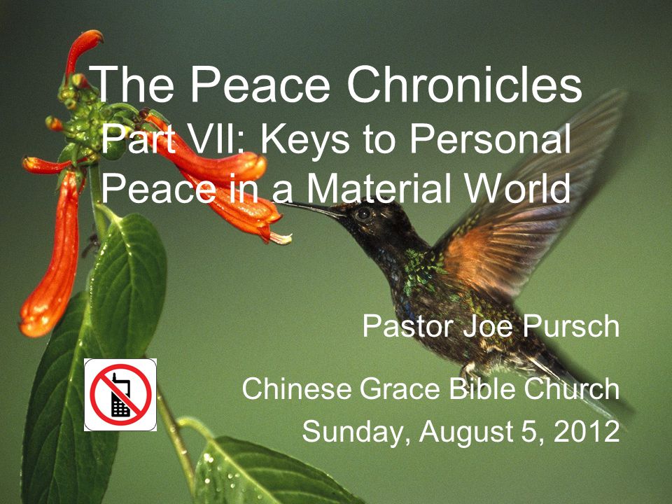 The Peace Chronicles Part VII: Keys to Personal Peace in a Material World Pastor Joe Pursch Chinese Grace Bible Church Sunday, August 5, 2012