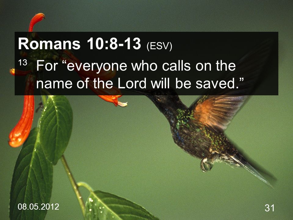 Romans 10:8-13 (ESV) 13 For everyone who calls on the name of the Lord will be saved.